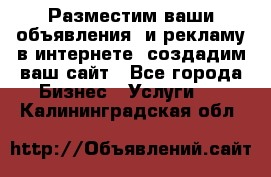 Разместим ваши объявления  и рекламу в интернете, создадим ваш сайт - Все города Бизнес » Услуги   . Калининградская обл.